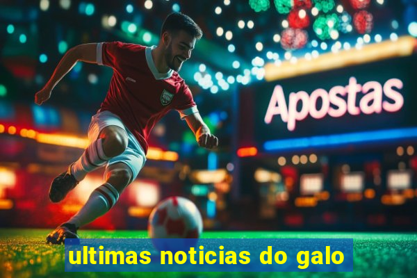 ultimas noticias do galo